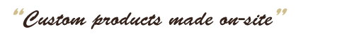 Custom products made on-site